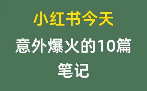 小红书今天意外爆火的10篇笔记