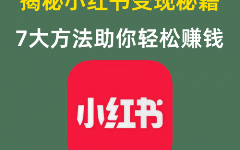 揭秘小红书变现秘籍7大方法助你轻松赚钱