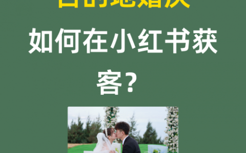 目的地婚庆如何在小红书获客？